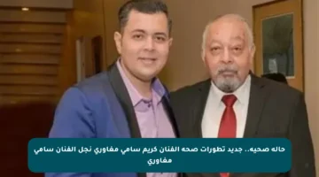 حالة صحية.. جديد تطورات صحة الفنان كريم سامي مغاوري نجل الفنان سامي مغاوري